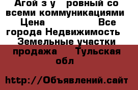  Агой з/у 5 ровный со всеми коммуникациями › Цена ­ 3 500 000 - Все города Недвижимость » Земельные участки продажа   . Тульская обл.